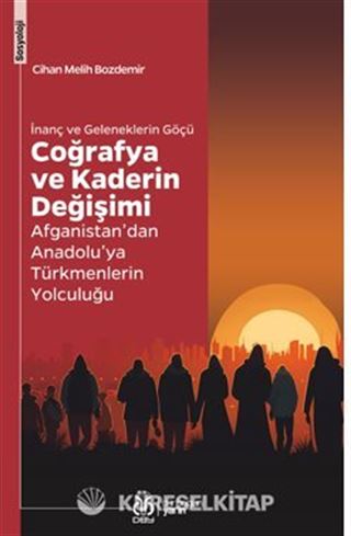 İnanç ve Geleneklerin Göçü Coğrafya ve Kaderin Değişimi Afganistan'dan Anadolu'ya Türkmenlerin Yolculuğu