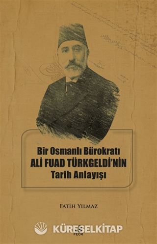 Bir Osmanlı Bürokratı Ali Fuad Türkgeldi'nin Tarih Anlayışı