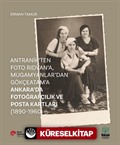 Antranik'ten Foto Rıdvan'a, Mugamyanlar'dan Gökçeatam'a Ankara'da Fotoğrafçılık ve Posta Kartları (1890-1960)