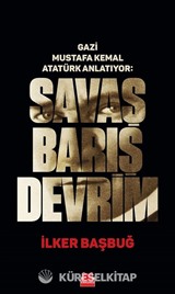 Gazi Mustafa Kemal Atatürk Anlatıyor: Savaş Barış Devrim