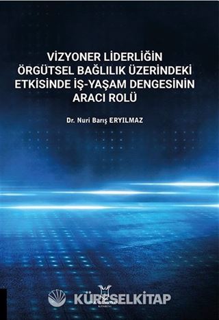 Vizyoner Liderliğin Örgütsel Bağlılık Üzerindeki Etkisinde İş-yaşam Dengesinin Aracı Rolü