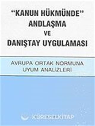 'Kanun Hükmünde' Andlaşma ve Danıştay Uygulaması / Avrupa Ortak Normuna Uyum Analizleri