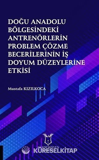 Doğu Anadolu Bölgesindeki Antrenörlerin Problem Çözme Becerilerinin İş Doyum Düzeylerine Etkisi