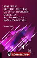 Spor Lisesi Yoneticilerindeki Vizyoner Liderliğin Oğretmen Motivasyonu ve Bağlılığına Etkisi