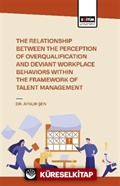 The Relationship Between the Perception of Overqualificatıon and Deviant Workplace Behaviors Within the Framework of Talent Management