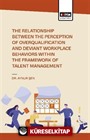 The Relationship Between the Perception of Overqualificatıon and Deviant Workplace Behaviors Within the Framework of Talent Management