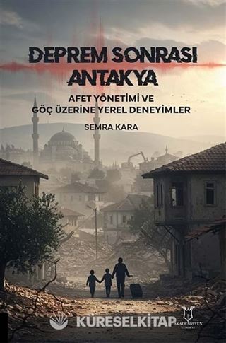 Deprem Sonrası Antakya: Afet Yönetimi ve Göç Üzerine Yerel Deneyimler