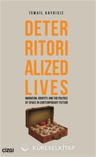 Deterritorialized Lives Migration, Identity, and the Politics of Space in Contemporary Fiction