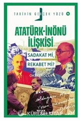 Atatürk- İnönü İlişkisi / Sadakat mı, Rekabet mi?