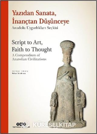 Yazıdan Sanata, İnançtan Düşünceye - Anadolu Uygarlıkları Seçkisi Script to Art, Faith to Thought - A Compendium of Anatolian Civilizations (Ciltli) (Türkçe İngilizce)