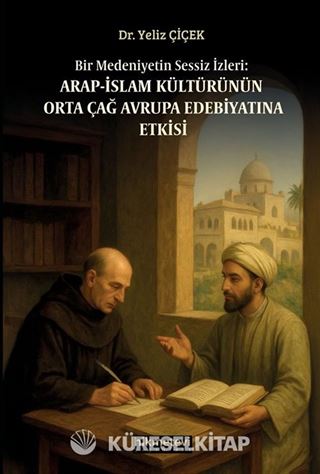 Bir Medeniyetin Sessiz İzleri:Arap İslam Kültürünün Orta Çağ Avrupa Edebiyatına Etkisi