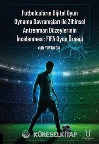 Futbolcuların Dijital Oyun Oynama Davranışları ile Zihinsel Antrenman Düzeylerinin İncelenmesi: FIFA Oyun Örneği