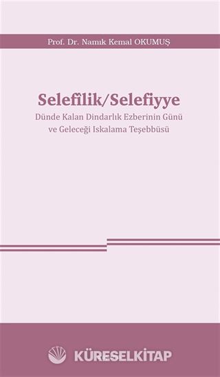 Selefîlik / Selefiyye Dünde Kalan Dindarlık Ezberinin Günü ve Geleceği Iskalama Teşebbüsü