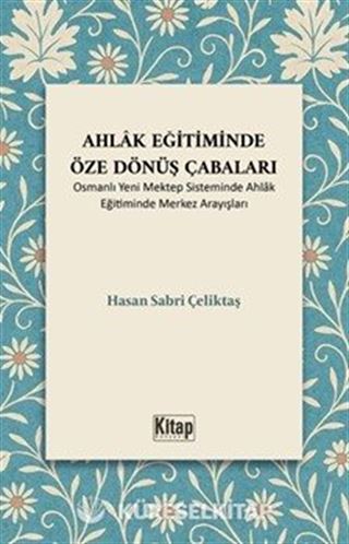 Ahlak Eğitiminde Öze Dönüş Çabaları (Osmanlı Yeni Mektep Sisteminde Ahlak Eğitiminde Merkez Arayışları)