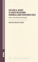 Ebû Saîd el-Berdeî ve Hanefî Mezhebinin Kurumsallaşma Sürecindeki Rolü (Fıkıh ve Fıkıh Usûlüne Dair Görüşleri)