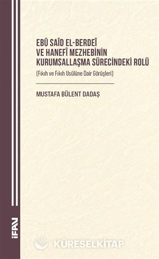 Ebû Saîd el-Berdeî ve Hanefî Mezhebinin Kurumsallaşma Sürecindeki Rolü (Fıkıh ve Fıkıh Usûlüne Dair Görüşleri)