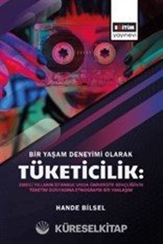 Bir Yaşam Deneyimi Olarak Tüketicilik: 2000'li Yılların İstanbul'unda Üniversite Gençliğinin Tüketim Dünyasına Etnografik Bir Yaklaşım