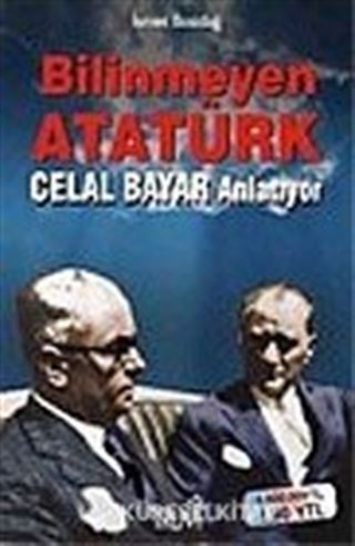 Bilinmeyen Atatürk: Celal Bayar Anlatıyor