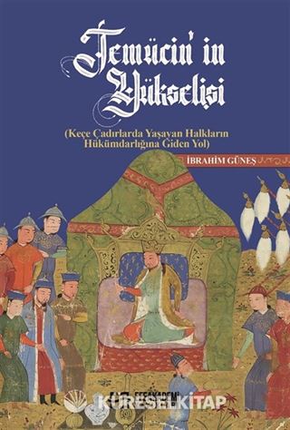 Temücin'in Yükselişi (Keçe Çadırlarda Yaşayan Halkların Hükümdarlığına Giden Yol)