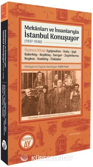 Mekanları ve İnsanlarıyla İstanbul Konuşuyor (1937-1938) Üçüncü Kitap: Eyüpsultan Haliç Şişli Bakırköy Beşiktaş Sarıyer Zeytinburnu Beykoz Kadıköy Üsküdar