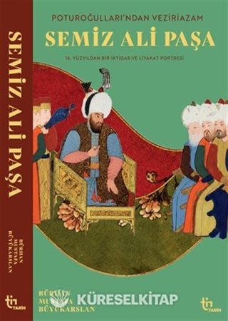 Poturoğullarından Veziriazam Semiz Ali Paşa 16. Yüzyıldan Bir iktidar ve Liyakat Portresi