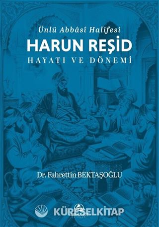 Ünlü Abbasi Halifesi Harun Reşid Hayatı ve Dönemi