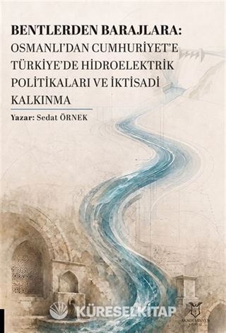 Bentlerden Barajlara: Osmanlı'dan Cumhuriyet'e Türkiye'de Hidroelektrik Politikaları ve İktisadi Kalkınma