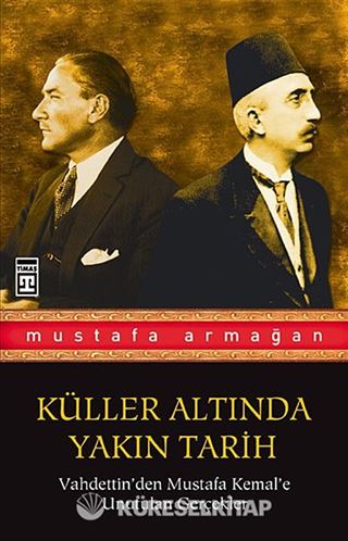 Vahdettin'den Mustafa Kemal'e Unutulan Gerçekler / Küller Altında Yakın Tarih 1