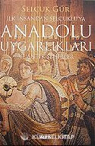 İlk İnsandan Selçuklu'ya Anadolu Uygarlıkları ve Antik Şehirler